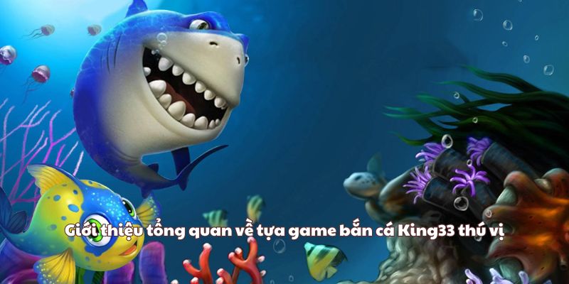 Giới thiệu tổng quan về tựa game bắn cá King33 thú vị