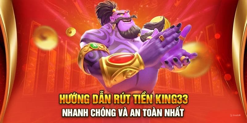 Hướng dẫn tân thủ các bước rút tiền King33